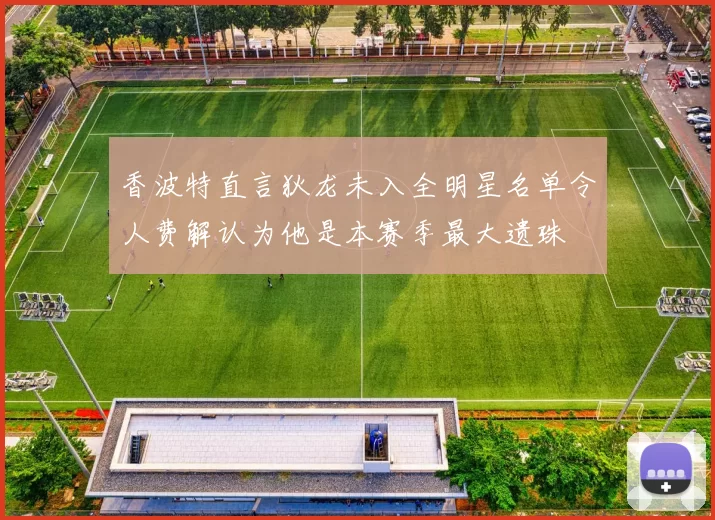 香波特直言狄龙未入全明星名单令人费解认为他是本赛季最大遗珠