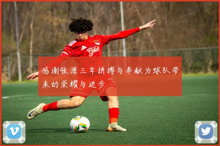 感谢张源三年拼搏与奉献为球队带来的荣耀与进步