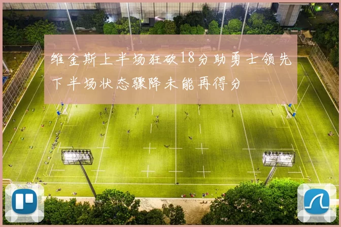 维金斯上半场狂砍18分助勇士领先下半场状态骤降未能再得分