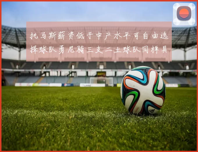 托马斯薪资低于中产水平可自由选择球队勇尼骑三支二土球队同样具竞争力