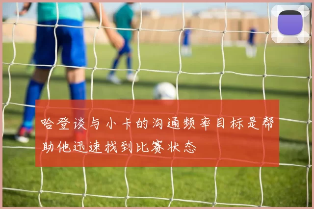 哈登谈与小卡的沟通频率目标是帮助他迅速找到比赛状态