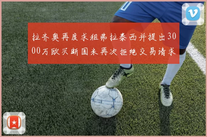 拉齐奥再度求租弗拉泰西并提出3000万欧买断国米再次拒绝交易请求