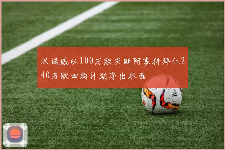 汉诺威以100万欧买断阿塞科拜仁240万欧回购计划浮出水面
